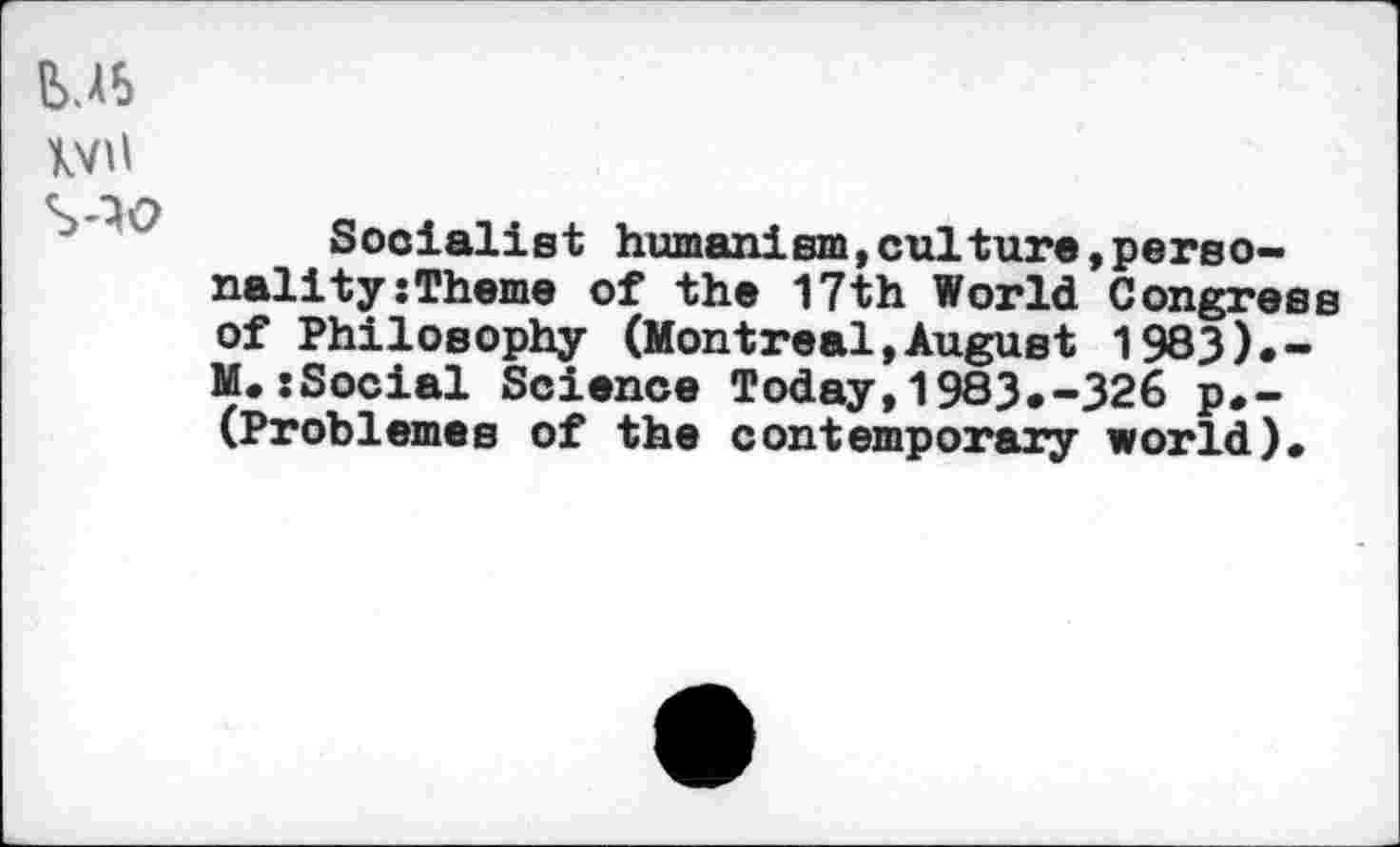 ﻿ivn
Socialist humanism,culture»personality :Theme of the 17th World Congress of Philosophy (Montreal,August 1983).-M.:Social Science Today,1983.-326 p.-(Problemes of the contemporary world).